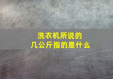 洗衣机所说的 几公斤指的是什么